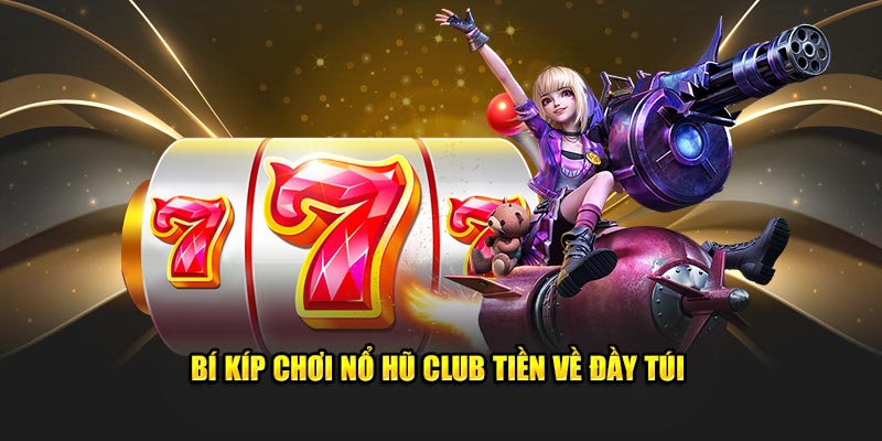 Bí kíp chơi nổ hũ club tiền về đầy túi