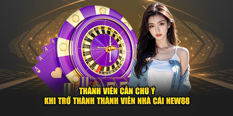 Thành viên cần chú ý khi trở thành thành viên nhà cái new88